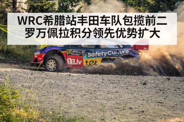 WRC希腊站丰田车队包揽前二 罗万佩拉积分领先优势扩大